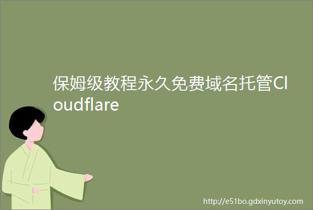 保姆级教程永久免费域名托管Cloudflare